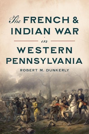 The French & Indian War in Western Pennsylvania by Robert M. Dunkerly – War of Empires Series - Juli's Wearable Art